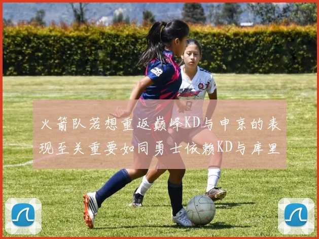 火箭队若想重返巅峰KD与申京的表现至关重要如同勇士依赖KD与库里