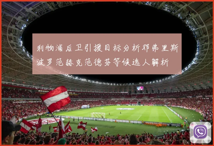 利物浦后卫引援目标分析邓弗里斯波罗范赫克范德芬等候选人解析