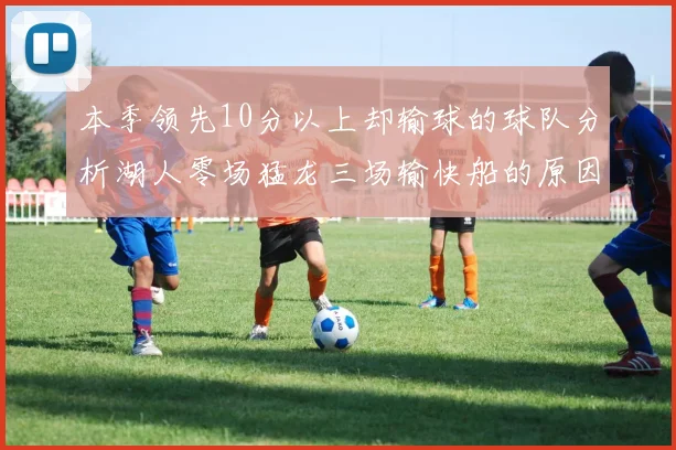 本季领先10分以上却输球的球队分析湖人零场猛龙三场输快船的原因